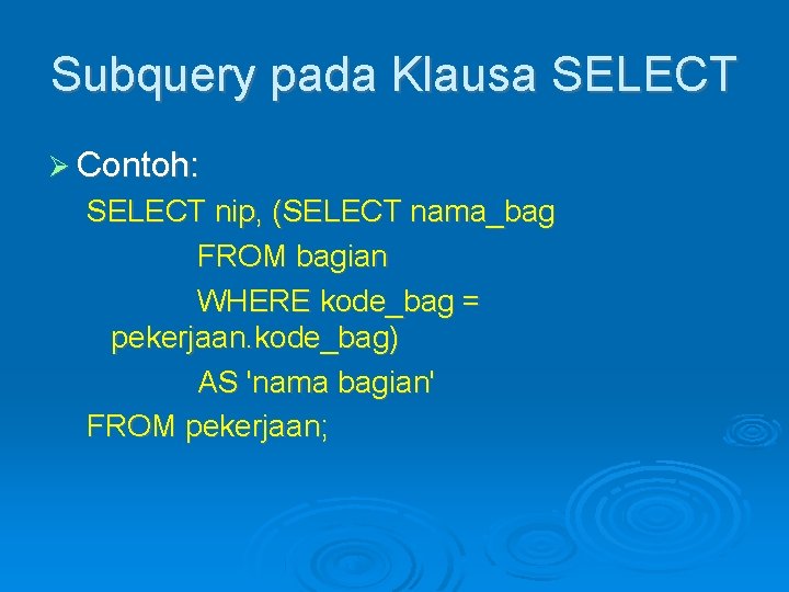 Subquery pada Klausa SELECT Contoh: SELECT nip, (SELECT nama_bag FROM bagian WHERE kode_bag =