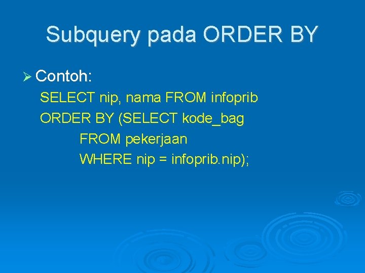 Subquery pada ORDER BY Contoh: SELECT nip, nama FROM infoprib ORDER BY (SELECT kode_bag