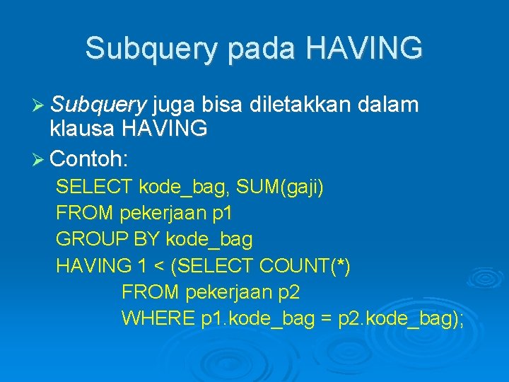 Subquery pada HAVING Subquery juga bisa diletakkan dalam klausa HAVING Contoh: SELECT kode_bag, SUM(gaji)