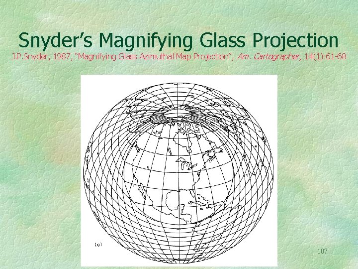 Snyder’s Magnifying Glass Projection J. P. Snyder, 1987, “Magnifying Glass Azimuthal Map Projection”, Am.