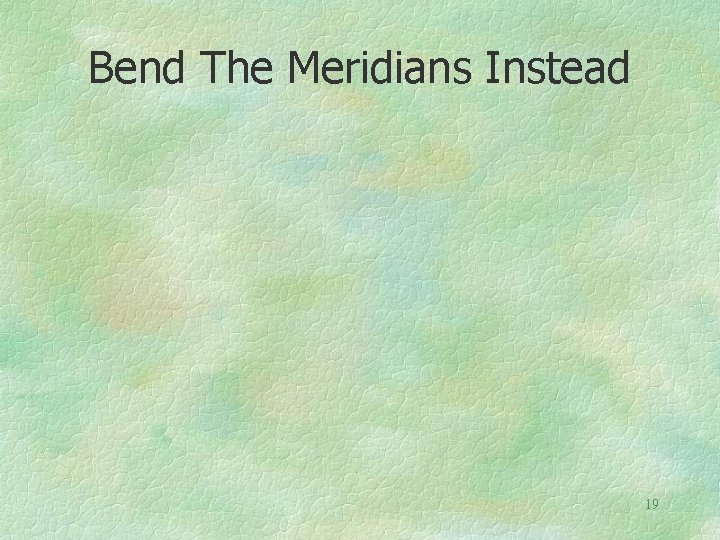 Bend The Meridians Instead 19 