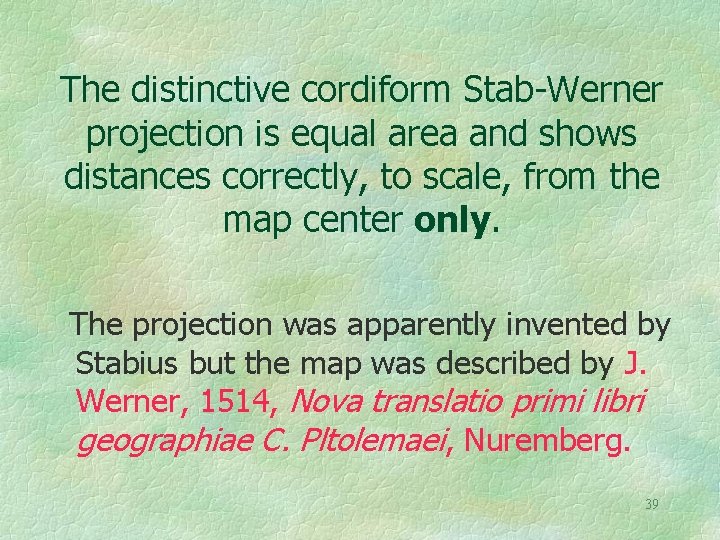 The distinctive cordiform Stab-Werner projection is equal area and shows distances correctly, to scale,