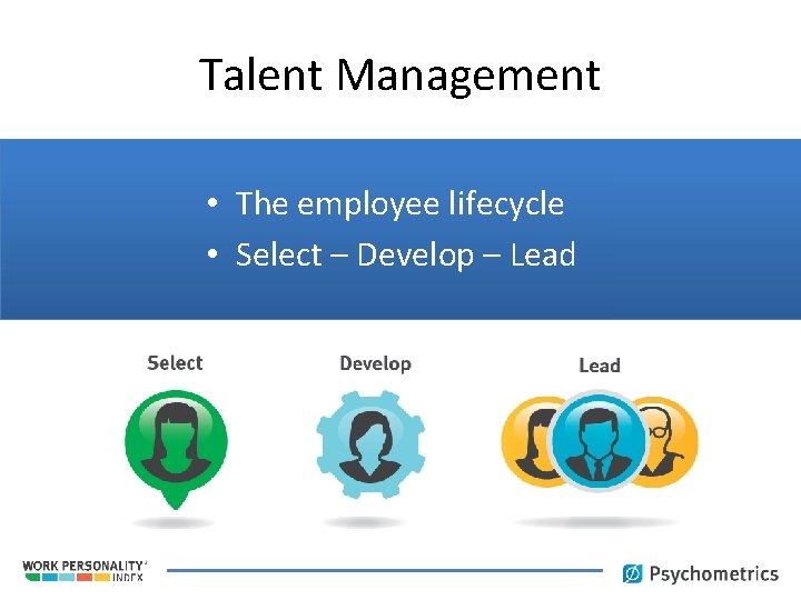 Talent Management • The employee lifecycle • Select – Develop – Lead 