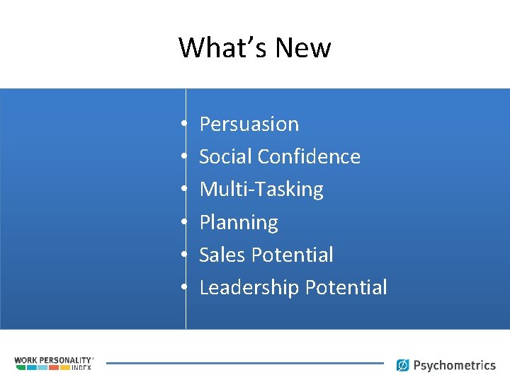 What’s New • • • Persuasion Social Confidence Multi-Tasking Planning Sales Potential Leadership Potential