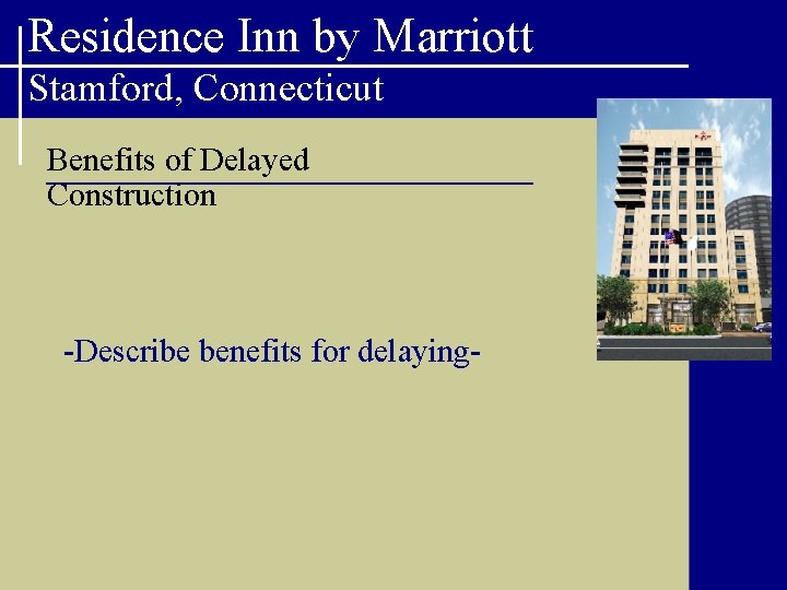 Residence Inn by Marriott Stamford, Connecticut Benefits of Delayed Construction -Describe benefits for delaying-