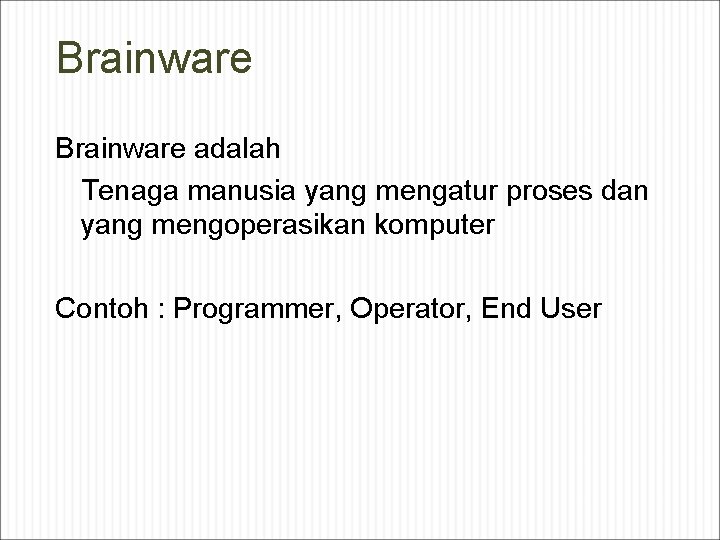 Brainware adalah Tenaga manusia yang mengatur proses dan yang mengoperasikan komputer Contoh : Programmer,