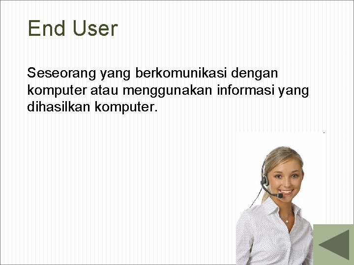 End User Seseorang yang berkomunikasi dengan komputer atau menggunakan informasi yang dihasilkan komputer. 