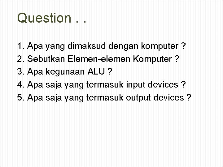 Question. . 1. Apa yang dimaksud dengan komputer ? 2. Sebutkan Elemen-elemen Komputer ?