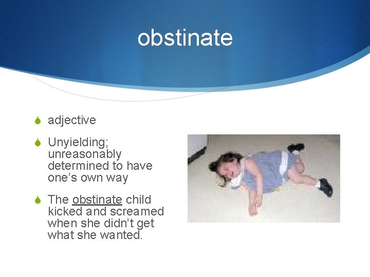 obstinate S adjective S Unyielding; unreasonably determined to have one’s own way S The