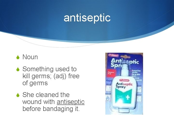 antiseptic S Noun S Something used to kill germs; (adj) free of germs S