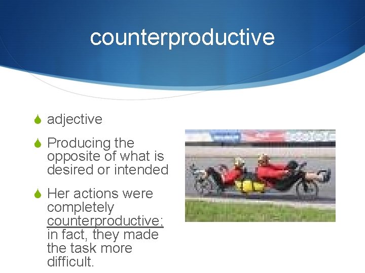 counterproductive S adjective S Producing the opposite of what is desired or intended S