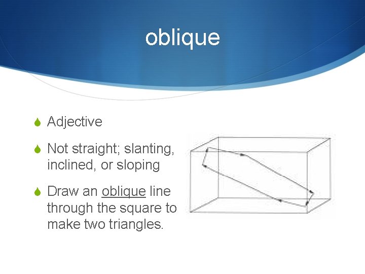 oblique S Adjective S Not straight; slanting, inclined, or sloping S Draw an oblique