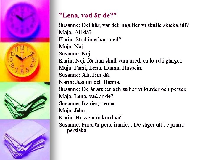 ”Lena, vad är de? ” Susanne: Det här, var det inga fler vi skulle