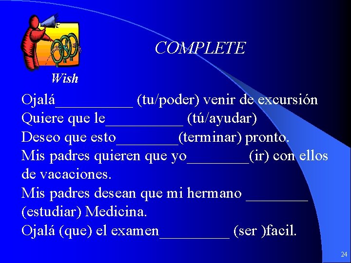 COMPLETE Wish Ojalá_____ (tu/poder) venir de excursión Quiere que le_____ (tú/ayudar) Deseo que esto____(terminar)