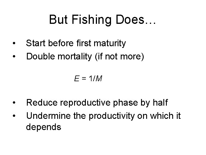 But Fishing Does… • • Start before first maturity Double mortality (if not more)