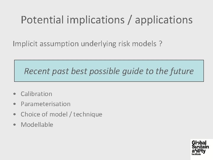 Potential implications / applications Implicit assumption underlying risk models ? Recent past best possible