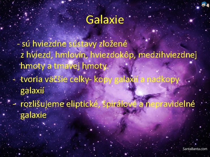 Galaxie - sú hviezdne sústavy zložené z hviezd, hmlovín, hviezdokôp, medzihviezdnej hmoty a tmavej