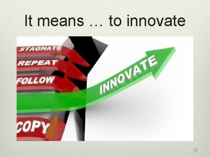 It means … to innovate 12 