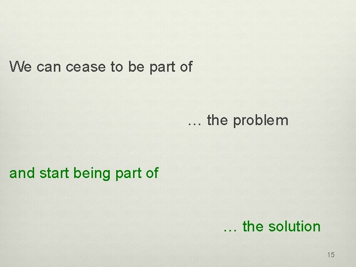 We can cease to be part of … the problem and start being part