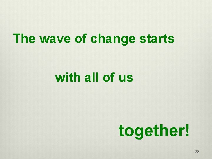 The wave of change starts with all of us together! 28 