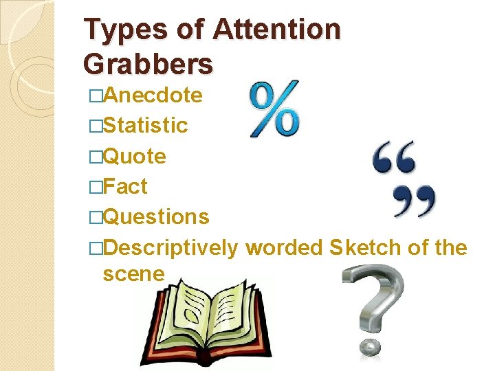 Types of Attention Grabbers �Anecdote �Statistic �Quote �Fact �Questions �Descriptively scene worded Sketch of