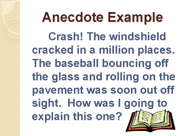 Anecdote Example Crash! The windshield cracked in a million places. The baseball bouncing off
