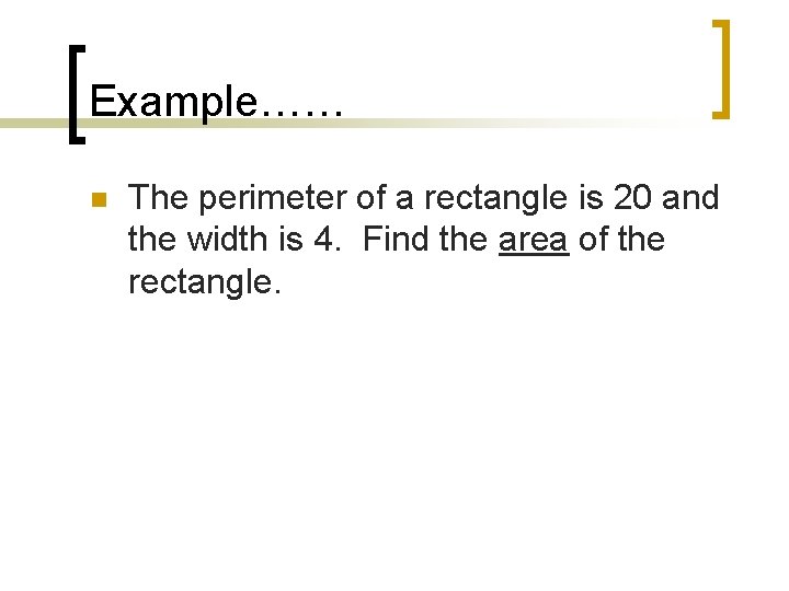 Example…… n The perimeter of a rectangle is 20 and the width is 4.