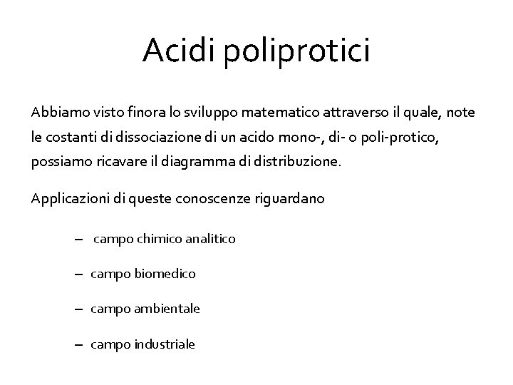 Acidi poliprotici Abbiamo visto finora lo sviluppo matematico attraverso il quale, note le costanti