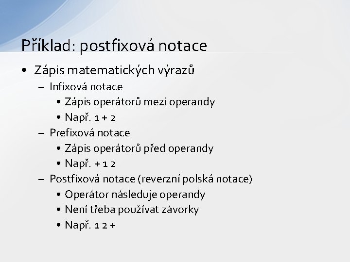 Příklad: postfixová notace • Zápis matematických výrazů – Infixová notace • Zápis operátorů mezi