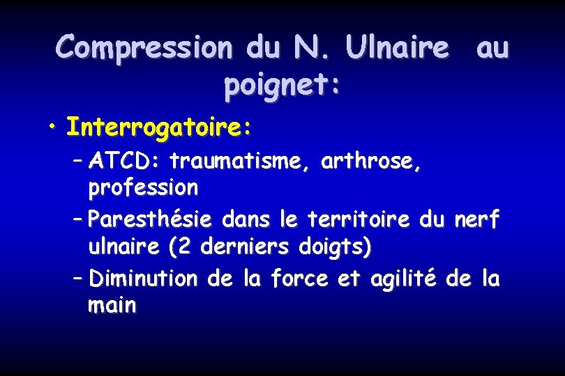 Compression du N. Ulnaire au poignet: • Interrogatoire: – ATCD: traumatisme, arthrose, profession –