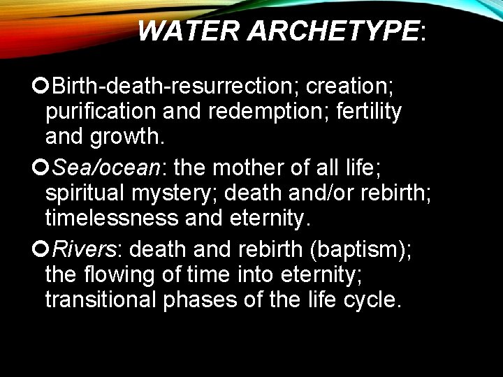 WATER ARCHETYPE: Birth-death-resurrection; creation; purification and redemption; fertility and growth. Sea/ocean: the mother of