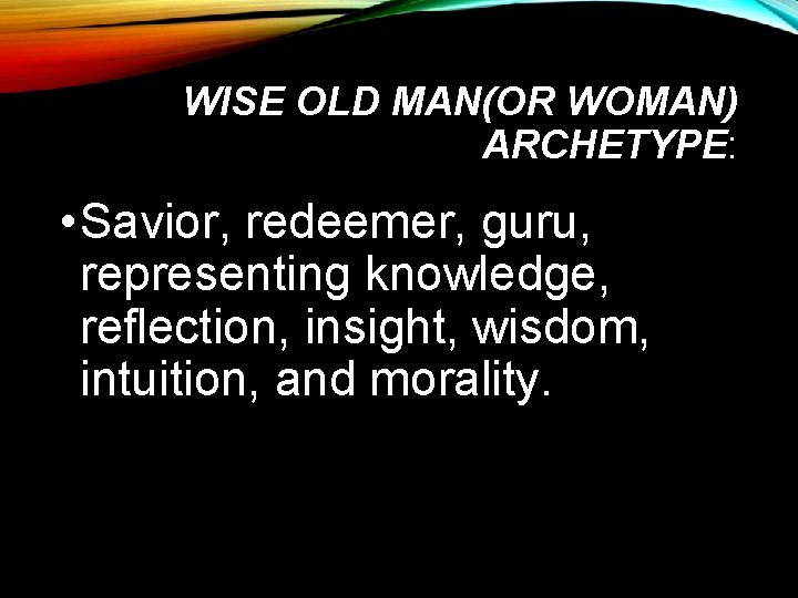 WISE OLD MAN(OR WOMAN) ARCHETYPE: • Savior, redeemer, guru, representing knowledge, reflection, insight, wisdom,