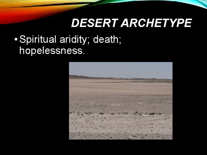 DESERT ARCHETYPE • Spiritual aridity; death; hopelessness. 