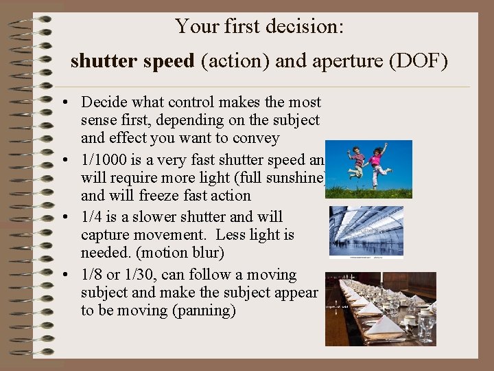 Your first decision: shutter speed (action) and aperture (DOF) • Decide what control makes