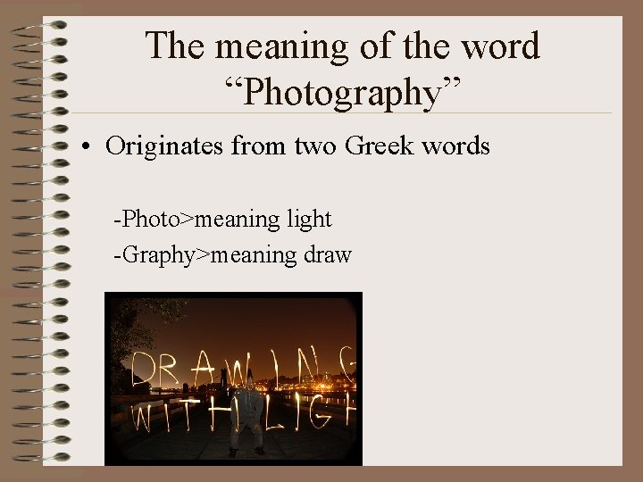 The meaning of the word “Photography” • Originates from two Greek words -Photo>meaning light