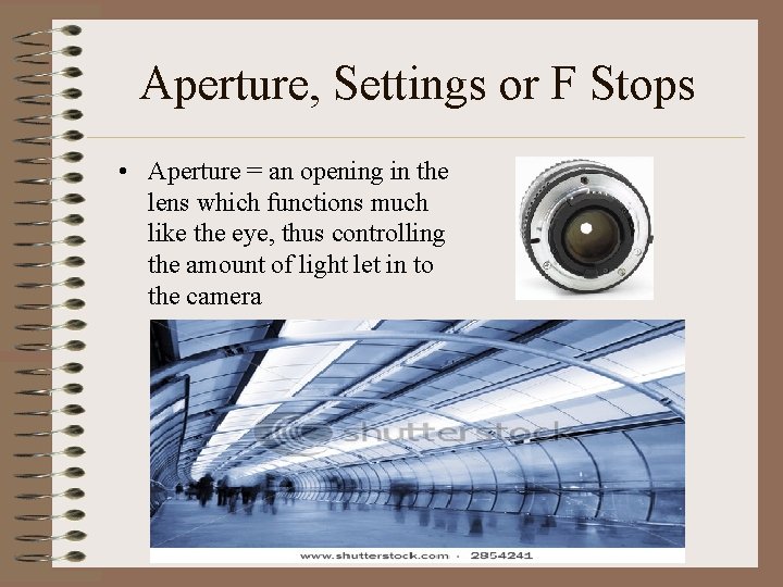 Aperture, Settings or F Stops • Aperture = an opening in the lens which