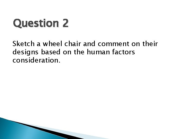 Question 2 Sketch a wheel chair and comment on their designs based on the