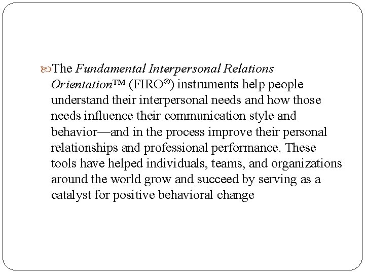  The Fundamental Interpersonal Relations Orientation™ (FIRO®) instruments help people understand their interpersonal needs