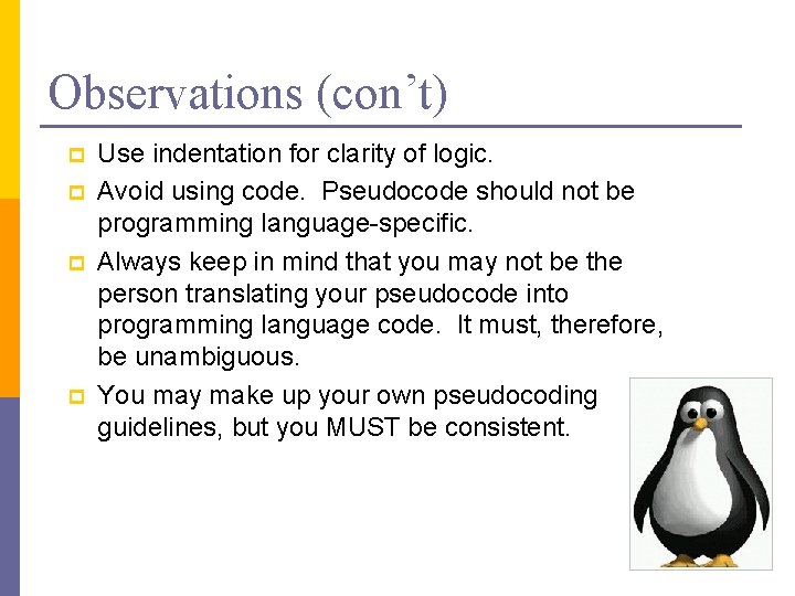 Observations (con’t) p p Use indentation for clarity of logic. Avoid using code. Pseudocode