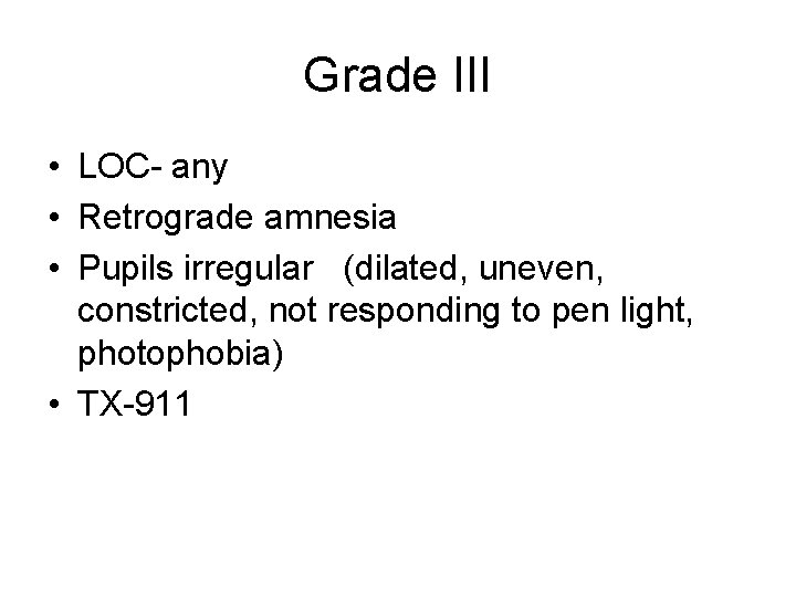 Grade III • LOC- any • Retrograde amnesia • Pupils irregular (dilated, uneven, constricted,