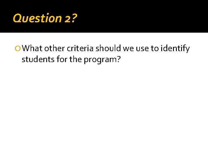 Question 2? What other criteria should we use to identify students for the program?