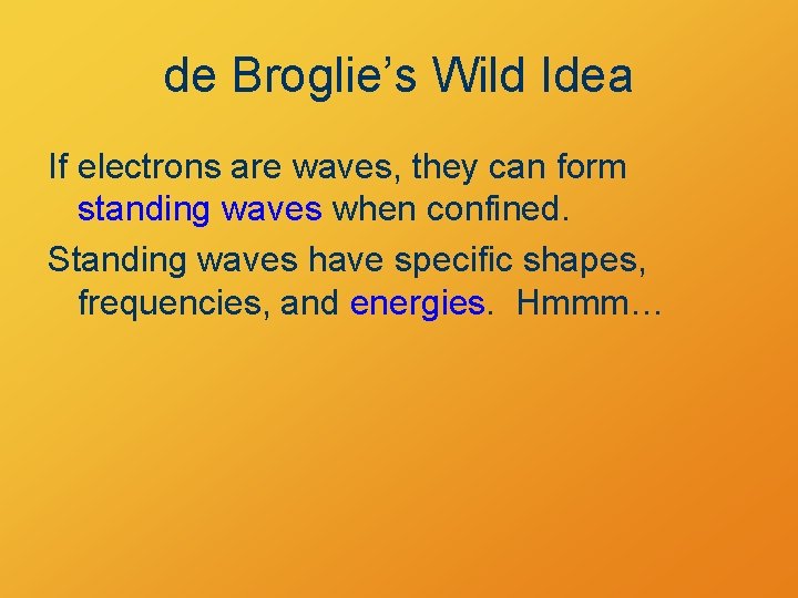 de Broglie’s Wild Idea If electrons are waves, they can form standing waves when