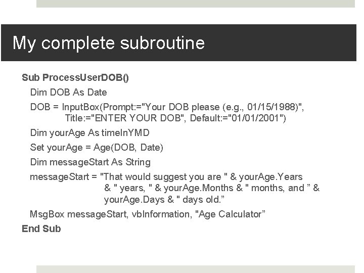 My complete subroutine Sub Process. User. DOB() Dim DOB As Date DOB = Input.