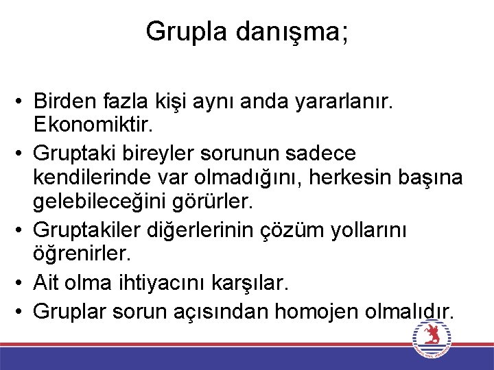 Grupla danışma; • Birden fazla kişi aynı anda yararlanır. Ekonomiktir. • Gruptaki bireyler sorunun