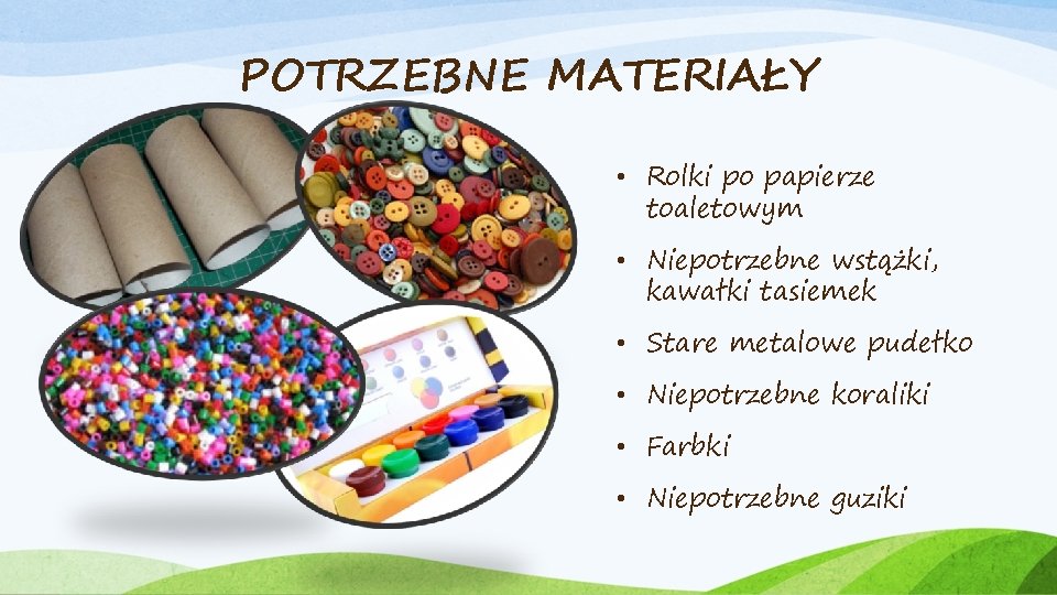 POTRZEBNE MATERIAŁY • Rolki po papierze toaletowym • Niepotrzebne wstążki, kawałki tasiemek • Stare