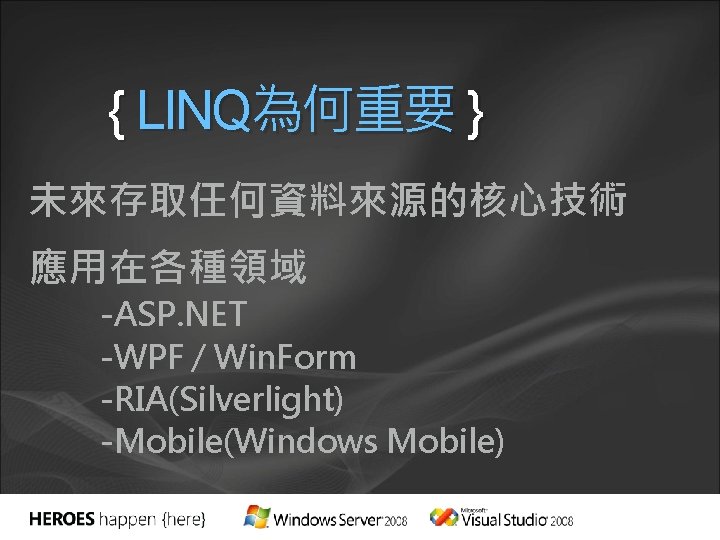 { LINQ為何重要 } 未來存取任何資料來源的核心技術 應用在各種領域 -ASP. NET -WPF / Win. Form -RIA(Silverlight) -Mobile(Windows Mobile)