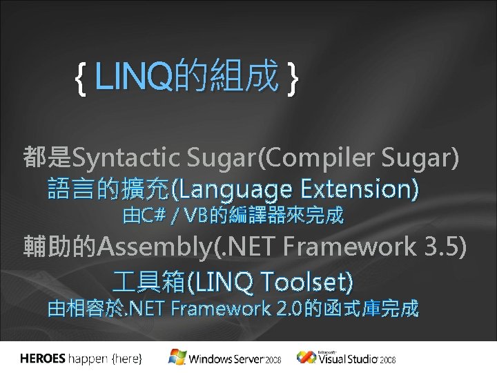 { LINQ的組成 } 都是Syntactic Sugar(Compiler Sugar) 語言的擴充(Language Extension) 由C# / VB的編譯器來完成 輔助的Assembly(. NET Framework