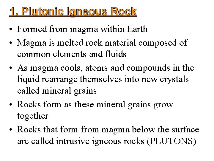 1. Plutonic Igneous Rock • Formed from magma within Earth • Magma is melted