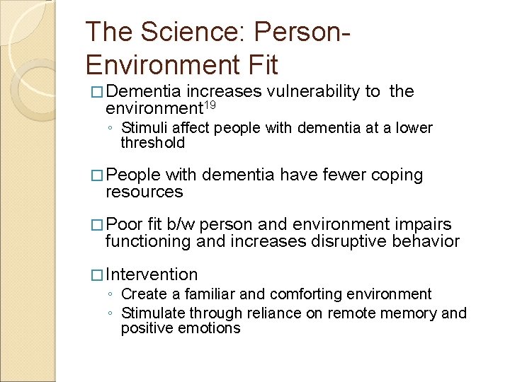 The Science: Person. Environment Fit � Dementia increases vulnerability to the environment 19 ◦