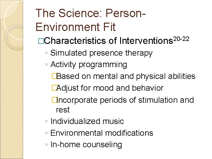 The Science: Person. Environment Fit �Characteristics of Interventions 20 -22 ◦ Simulated presence therapy